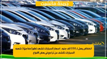 انخفاض يصل لـ 350 ألف جنيه.. أسعار السيارات تشهد تطورًا مفاجئًا شعبة السيارات تكشف عن تراجع في بعض الأنواع. 1